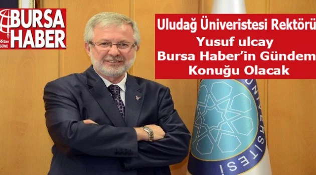 Uludağ Universitesi Rektör'ü Ulcay Bursa Haber'in Konuğu Olacak